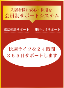 会員制サポートシステム入居者様に安心・快適を 快適ライフを２４時間
					３６５日サポートします